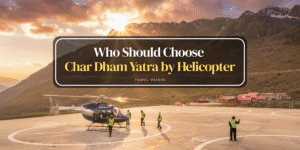 Who Should Choose Char Dham Yatra by Helicopter